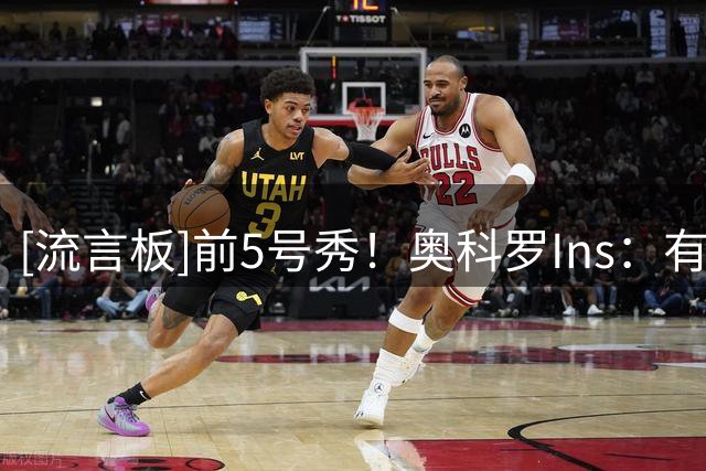 [流言板]前5号秀！奥科罗Ins：有时候你能在别人之前发现自己的不同